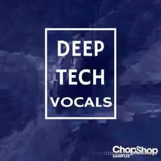 Chop Shop Samples Deep Tech Vocals [WAV]